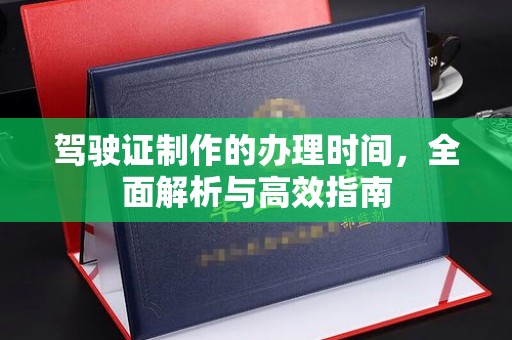 吴中驾驶证制作的办理时间，全面解析与高效指南